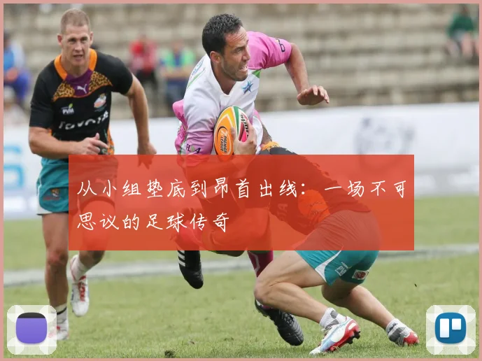 从小组垫底到昂首出线：一场不可思议的足球传奇