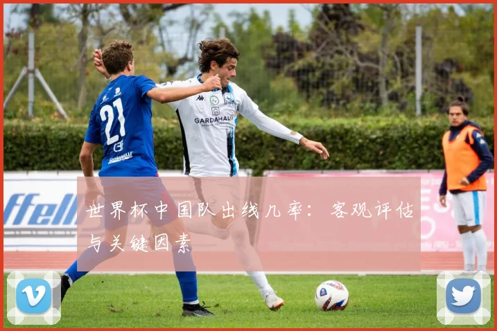 世界杯中国队出线几率：客观评估与关键因素