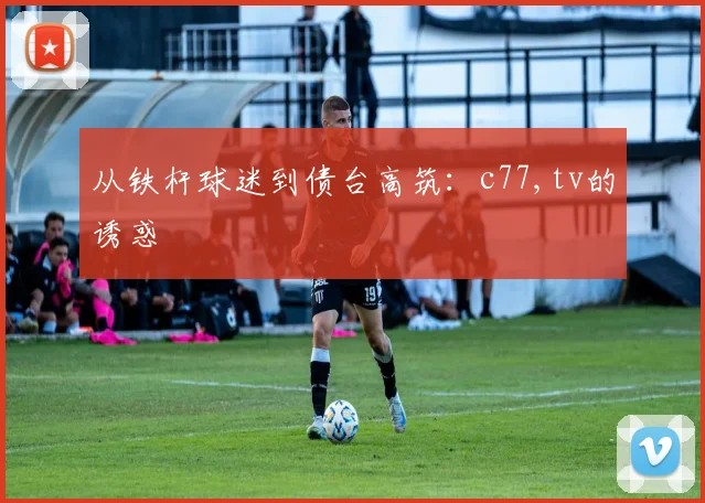从铁杆球迷到债台高筑：c77,tv的诱惑