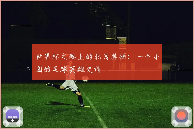 世界杯之路上的北马其顿：一个小国的足球英雄史诗