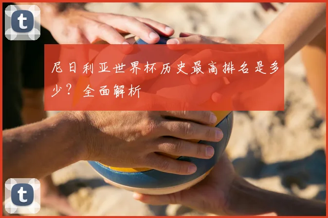 尼日利亚世界杯历史最高排名是多少？全面解析
