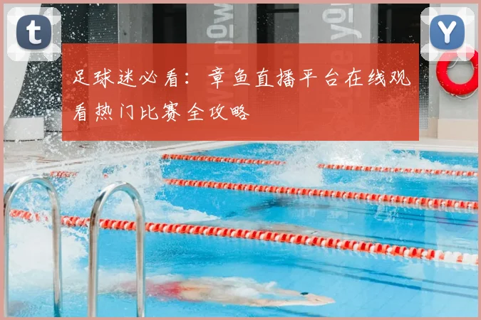 足球迷必看：章鱼直播平台在线观看热门比赛全攻略