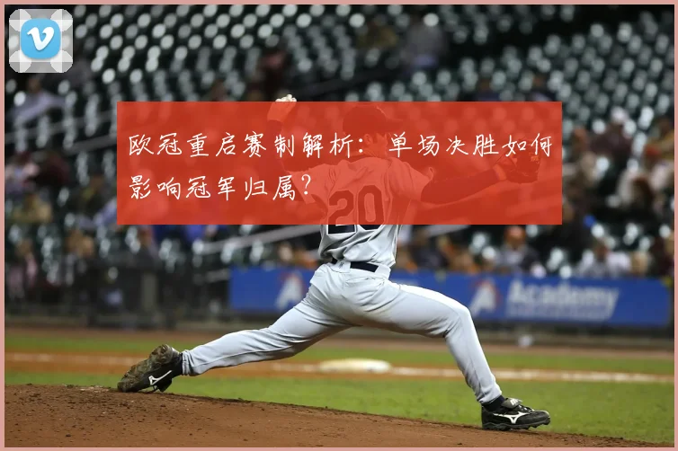 欧冠重启赛制解析：单场决胜如何影响冠军归属？