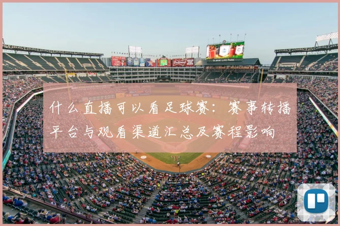 什么直播可以看足球赛:赛事转播平台与观看渠道汇总及赛程影响