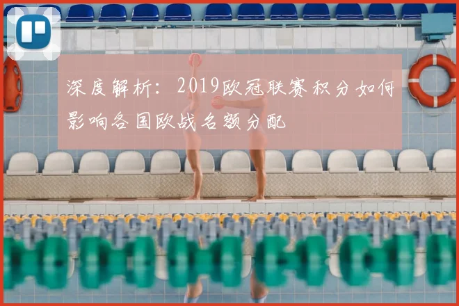 深度解析：2019欧冠联赛积分如何影响各国欧战名额分配