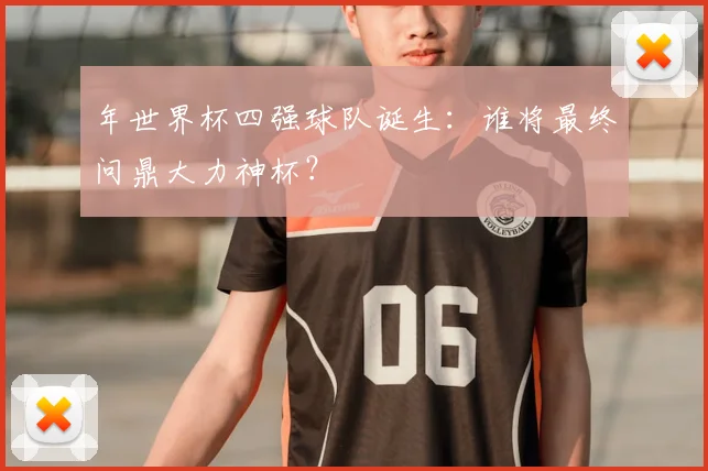 年世界杯四强球队诞生:谁将最终问鼎大力神杯?