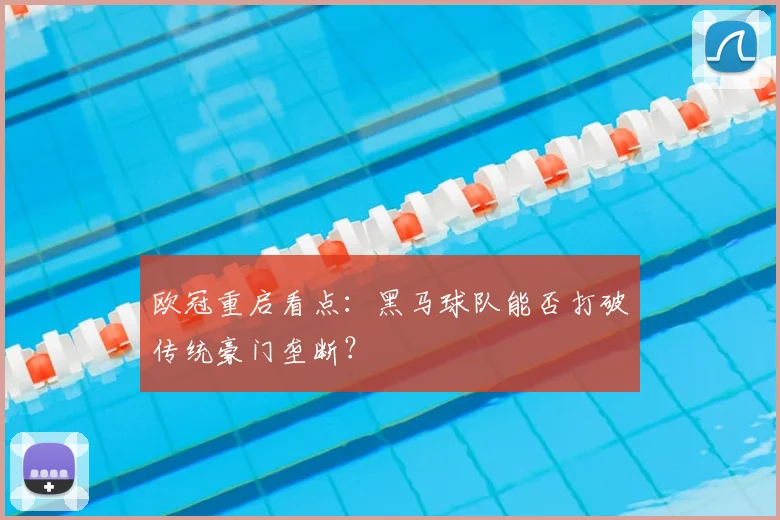 欧冠重启看点：黑马球队能否打破传统豪门垄断？