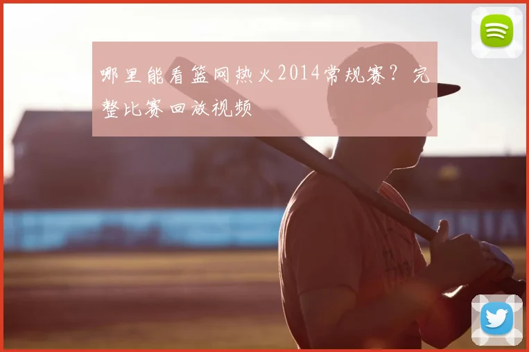 哪里能看篮网热火2014常规赛？完整比赛回放视频
