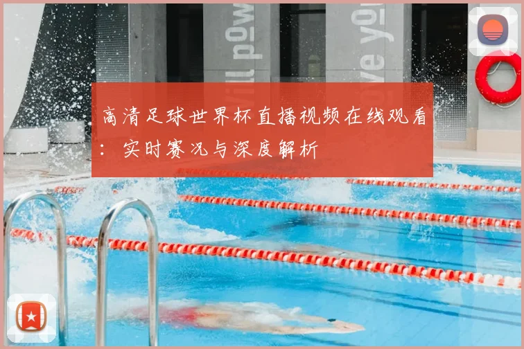高清足球世界杯直播视频在线观看:实时赛况与深度解析