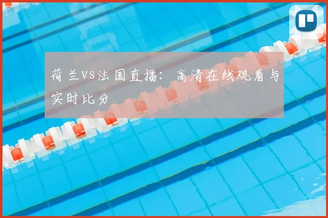 荷兰vs法国直播：高清在线观看与实时比分