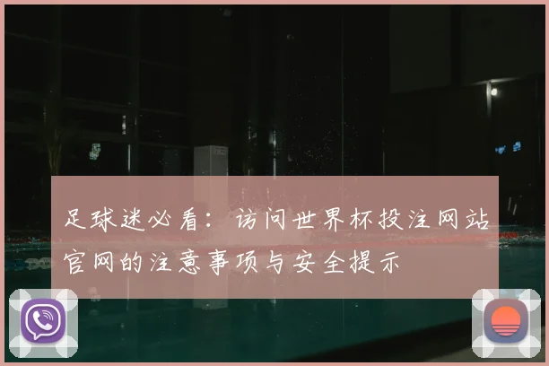 足球迷必看：访问世界杯投注网站官网的注意事项与安全提示