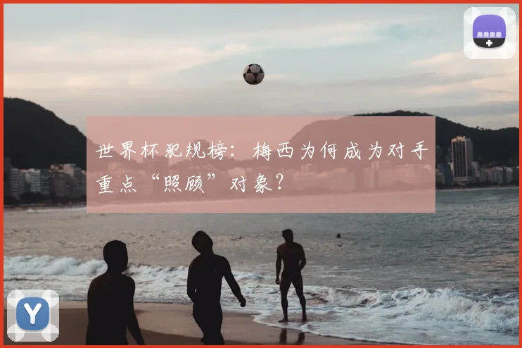 世界杯犯规榜：梅西为何成为对手重点“照顾”对象？