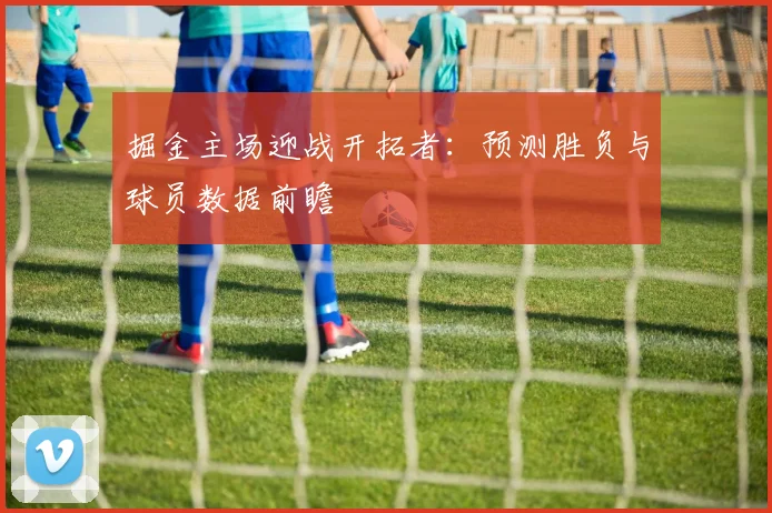掘金主场迎战开拓者：预测胜负与球员数据前瞻