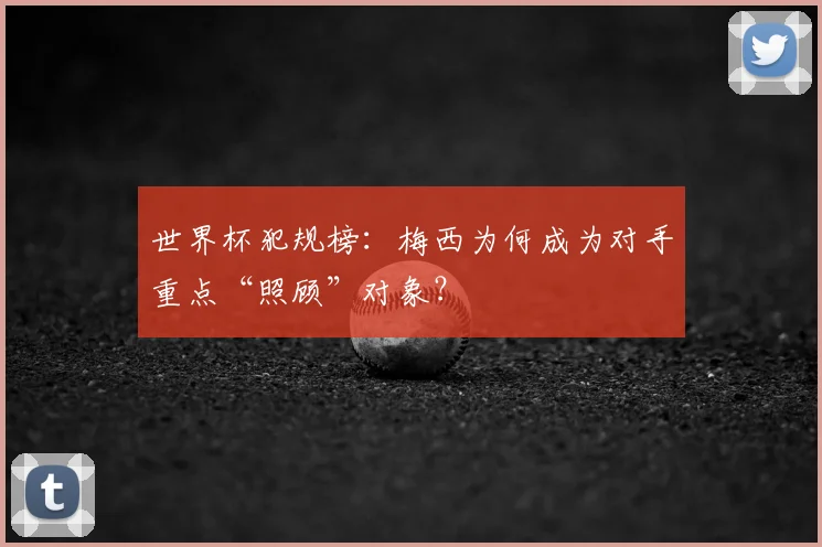 世界杯犯规榜：梅西为何成为对手重点“照顾”对象？