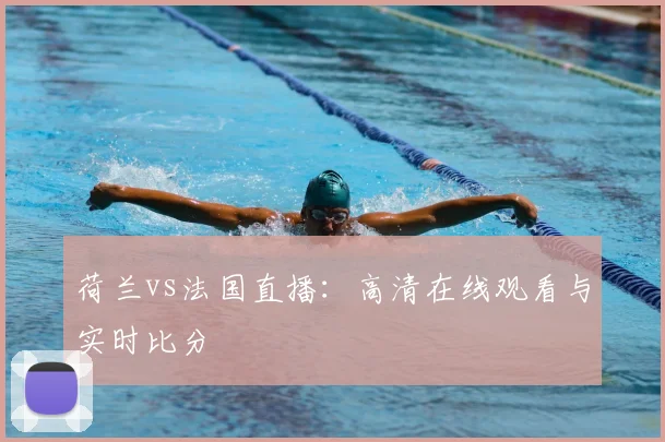 荷兰vs法国直播：高清在线观看与实时比分