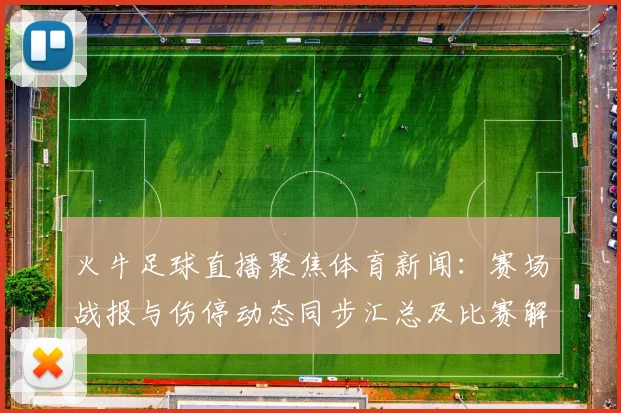 火牛足球直播聚焦体育新闻:赛场战报与伤停动态同步汇总及比赛解读