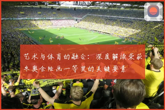 艺术与体育的融合：深度解读荣获冬奥会绘画一等奖的关键要素