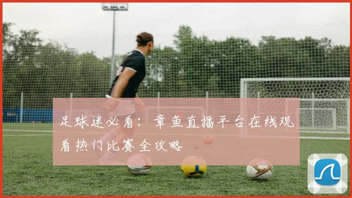 足球迷必看：章鱼直播平台在线观看热门比赛全攻略