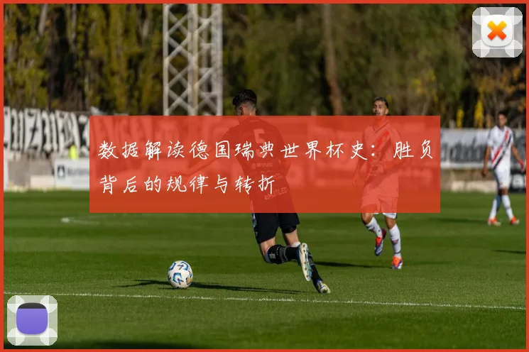 数据解读德国瑞典世界杯史：胜负背后的规律与转折