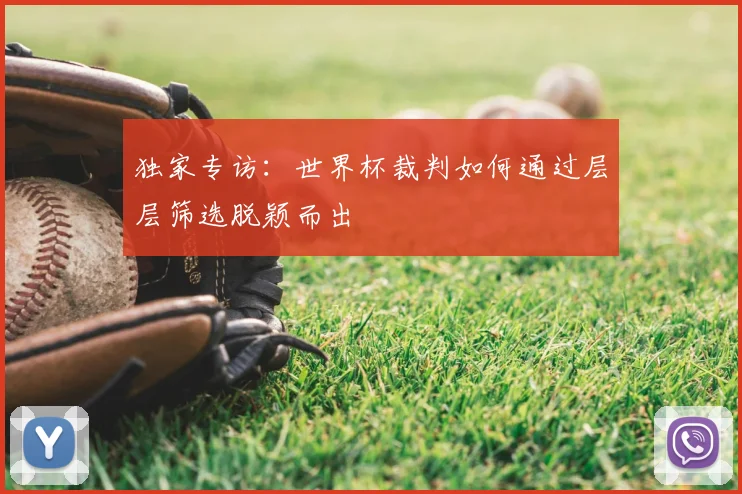 独家专访:世界杯裁判如何通过层层筛选脱颖而出