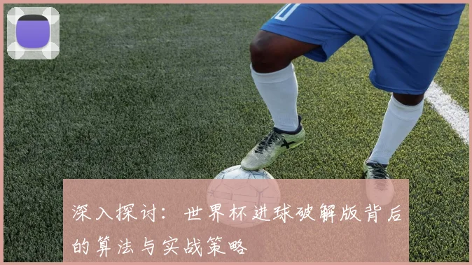 深入探讨:世界杯进球破解版背后的算法与实战策略