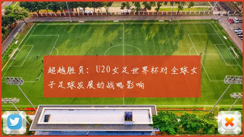 超越胜负：U20女足世界杯对全球女子足球发展的战略影响