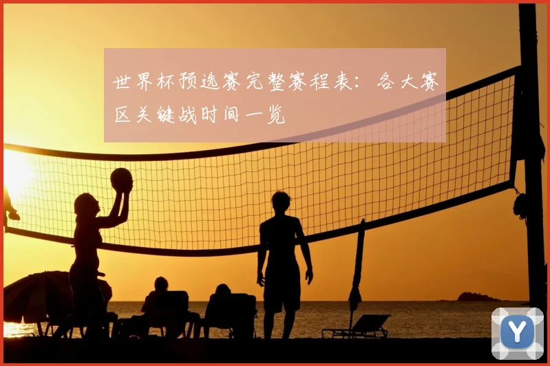 世界杯预选赛完整赛程表:各大赛区关键战时间一览