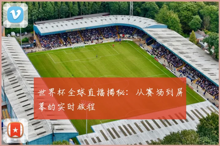 世界杯全球直播揭秘:从赛场到屏幕的实时旅程