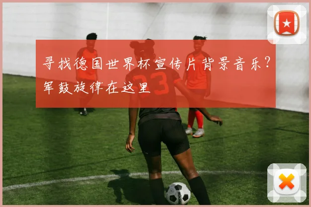 寻找德国世界杯宣传片背景音乐?军鼓旋律在这里