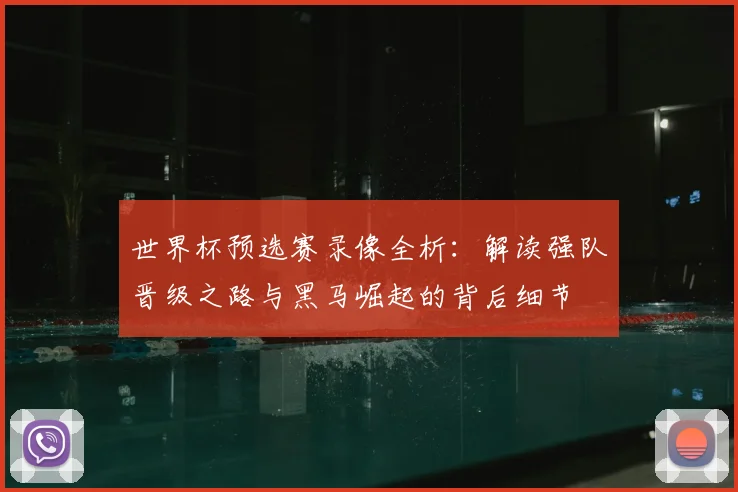 世界杯预选赛录像全析:解读强队晋级之路与黑马崛起的背后细节