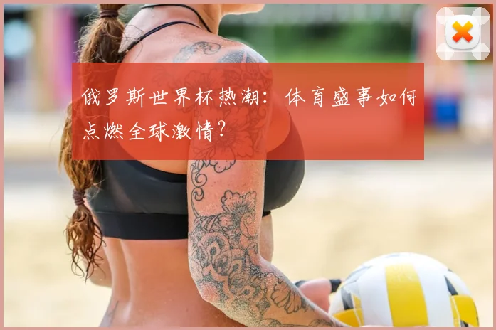 俄罗斯世界杯热潮：体育盛事如何点燃全球激情？