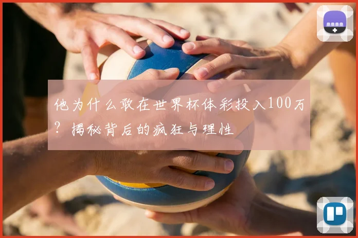 他为什么敢在世界杯体彩投入100万?揭秘背后的疯狂与理性