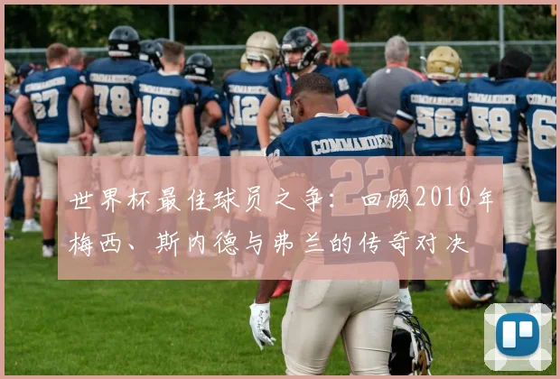 世界杯最佳球员之争:回顾2010年梅西、斯内德与弗兰的传奇对决