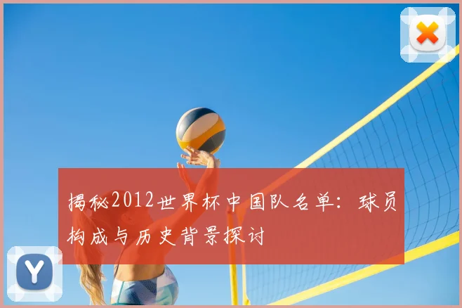 揭秘2012世界杯中国队名单：球员构成与历史背景探讨