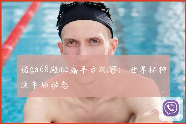 诺ga68殿me庵平台观察:世界杯押注市场动态