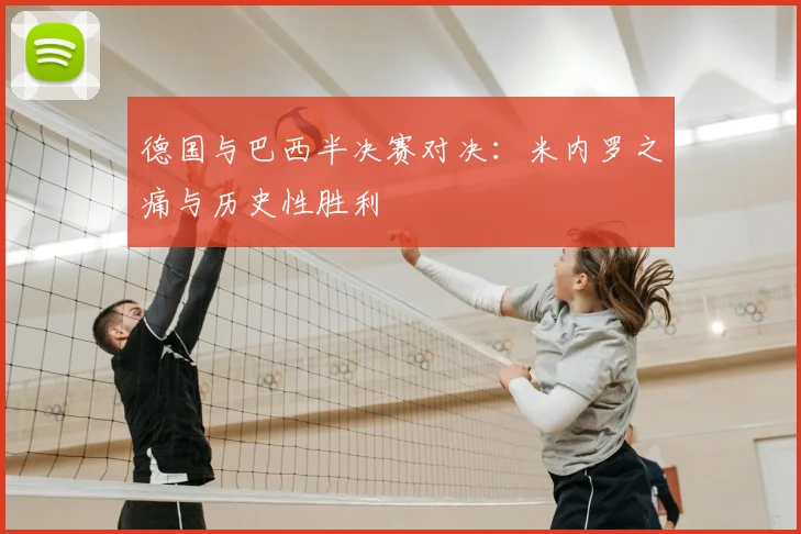 德国与巴西半决赛对决:米内罗之痛与历史性胜利