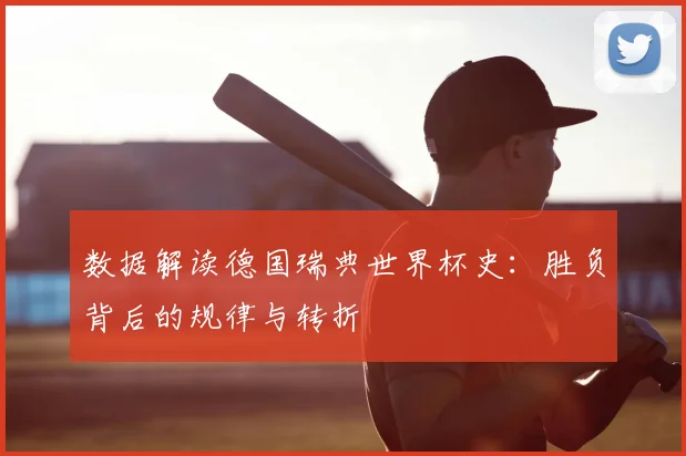 数据解读德国瑞典世界杯史：胜负背后的规律与转折