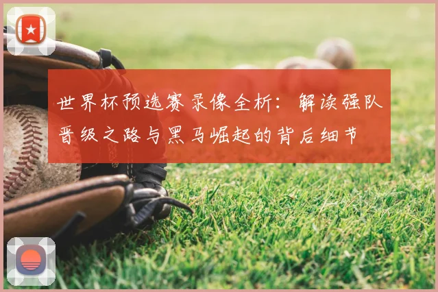 世界杯预选赛录像全析：解读强队晋级之路与黑马崛起的背后细节