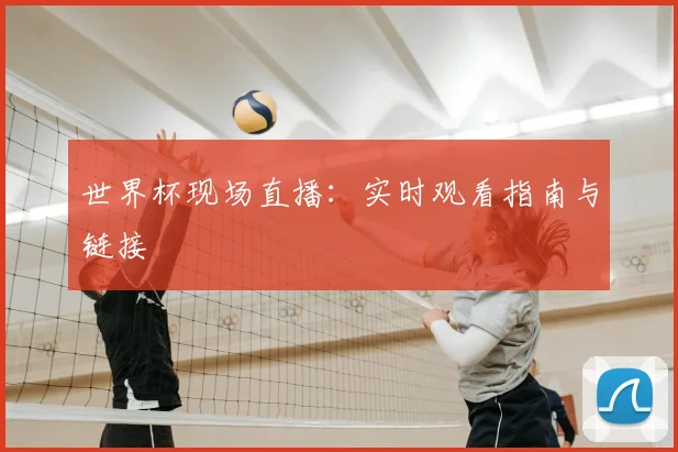 世界杯现场直播:实时观看指南与链接