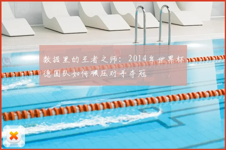 数据里的王者之师：2014年世界杯德国队如何碾压对手夺冠